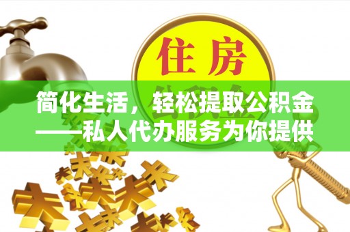龙游简化生活，轻松提取公积金——私人代办服务为你提供便利