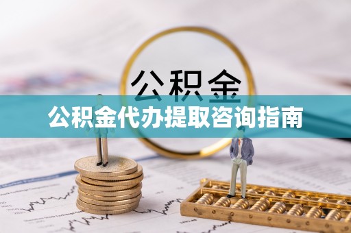 龙游公积金代办提取咨询指南