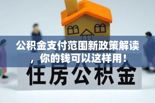 龙游公积金支付范围新政策解读，你的钱可以这样用！