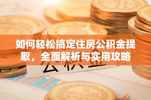 龙游如何轻松搞定住房公积金提取，全面解析与实用攻略