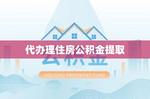 龙游代办理住房公积金提取