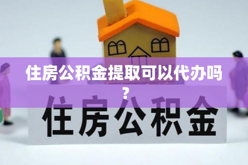 龙游住房公积金提取可以代办吗？