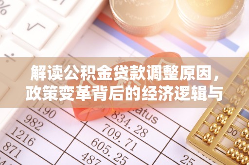 龙游解读公积金贷款调整原因，政策变革背后的经济逻辑与民生影响